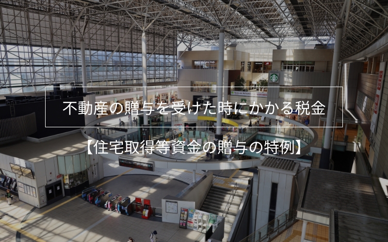 不動産の贈与を受けた時にかかる税金その4【住宅取得等資金の贈与の特例】