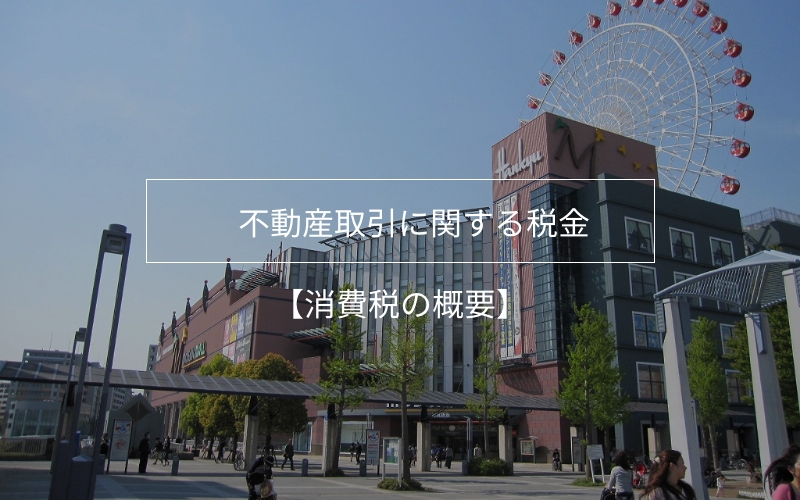 不動産取引に関する税金その１【消費税の概要】