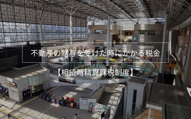 不動産の贈与を受けた時にかかる税金その3【相続時精算課税制度】